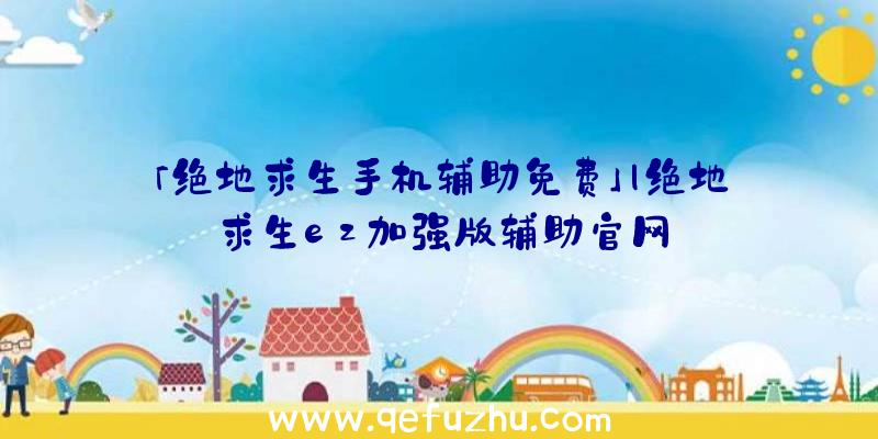 「绝地求生手机辅助免费」|绝地求生ez加强版辅助官网